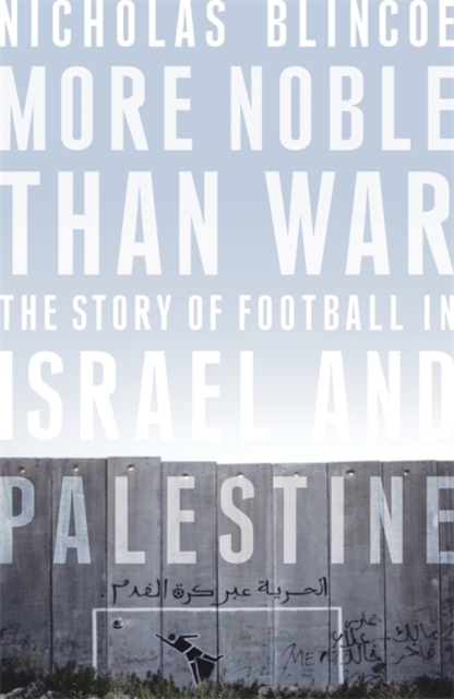 More Noble Than War : The Story of Football in Israel and Palestine, Hardback Book