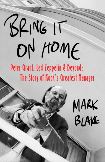 Bring It On Home : Peter Grant, Led Zeppelin and Beyond: The Story of Rock's Greatest Manager, EPUB eBook