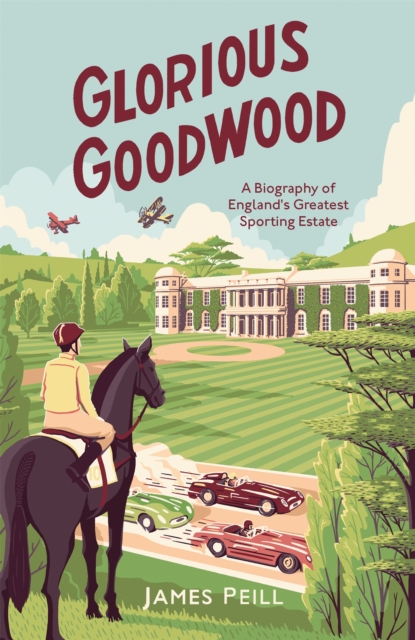 Glorious Goodwood : A Biography of England's Greatest Sporting Estate, Hardback Book