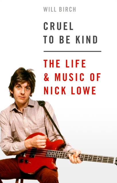 Cruel To Be Kind : The Life and Music of Nick Lowe, EPUB eBook