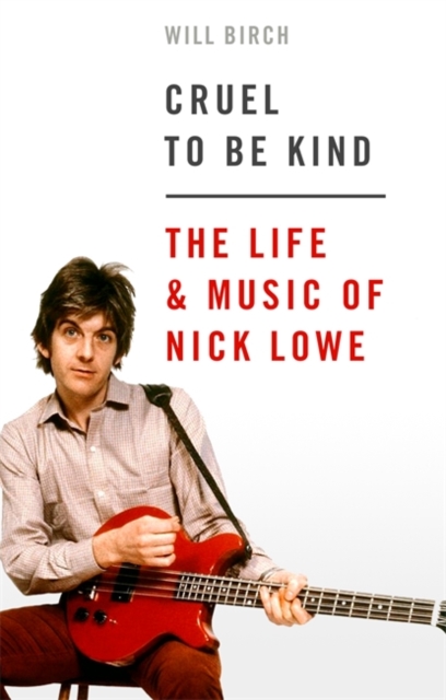 Cruel To Be Kind : The Life and Music of Nick Lowe, Hardback Book