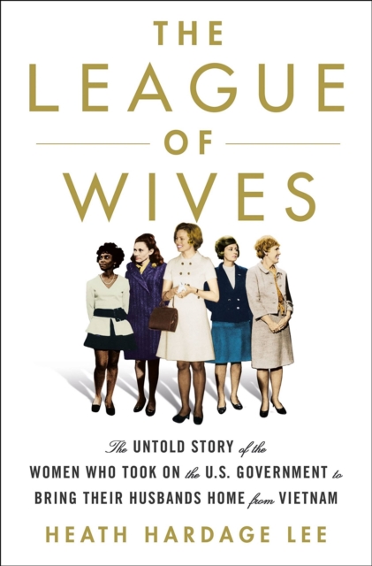The League of Wives : The Untold Story of the Women Who Took on the US Government to Bring Their Husbands Home, EPUB eBook