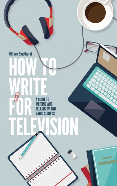 How To Write For Television 7th Edition : A guide to writing and selling TV and radio scripts, EPUB eBook