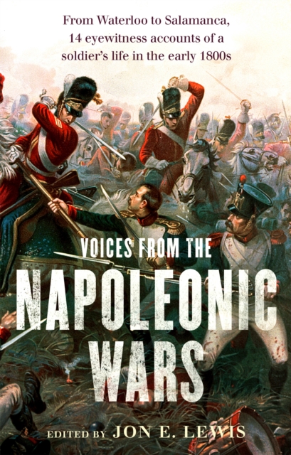Voices From the Napoleonic Wars : From Waterloo to Salamanca, 14 eyewitness accounts of a soldier's life in the early 1800s, Paperback / softback Book