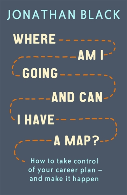 Where am I Going and Can I Have a Map? : How to take control of your career plan - and make it happen, Paperback / softback Book