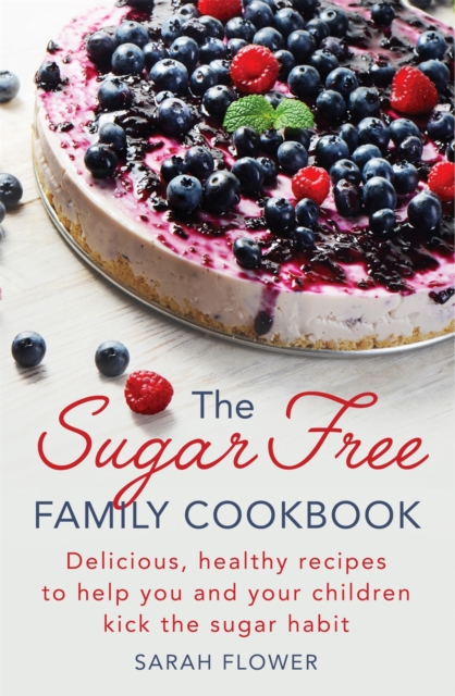 The Sugar-Free Family Cookbook : Delicious, healthy recipes to help you and your children kick the sugar habit, Paperback / softback Book