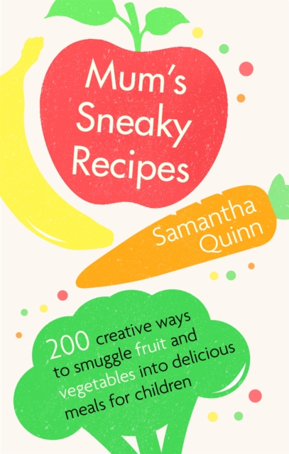 Mum's Sneaky Recipes : 200 creative ways to smuggle fruit and vegetables into delicious meals for children, Paperback / softback Book