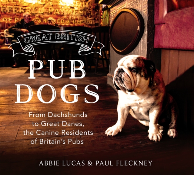 Great British Pub Dogs : From Dachshunds to Great Danes, the Canine Residents of Britain's Pubs, Hardback Book