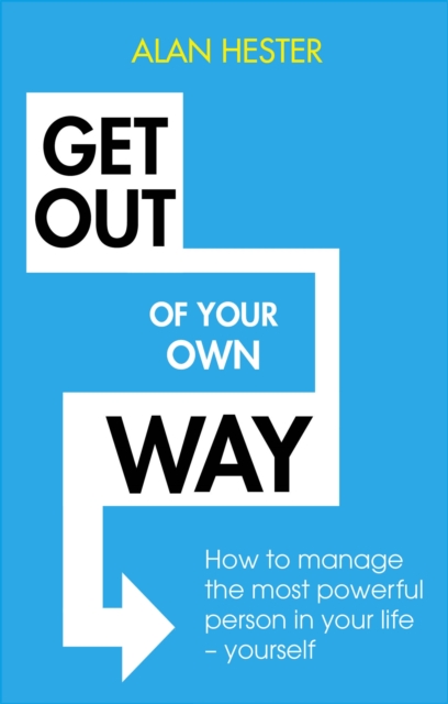 Get Out of Your Own Way : How to manage the most powerful person in your life - yourself, Paperback / softback Book