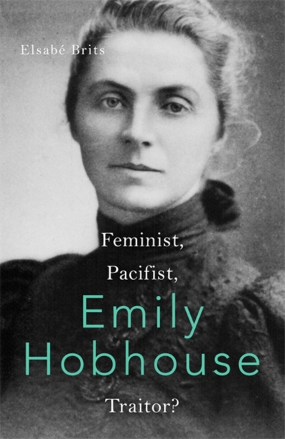 Emily Hobhouse : Feminist, Pacifist, Traitor?, Hardback Book
