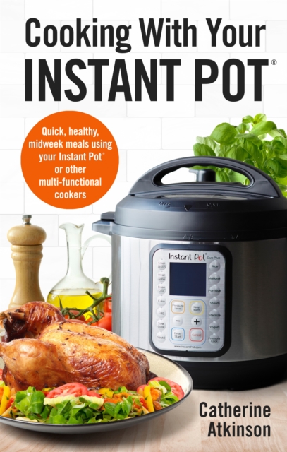 Cooking With Your Instant Pot : Quick, Healthy, Midweek Meals Using Your Instant Pot or Other Multi-functional Cookers, EPUB eBook