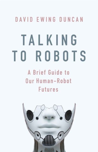 Talking to Robots : A Brief Guide to Our Human-Robot Futures, Hardback Book
