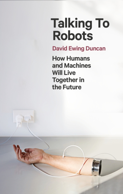 Talking to Robots : How Humans and Machines Will Live Together in the Future, Paperback / softback Book