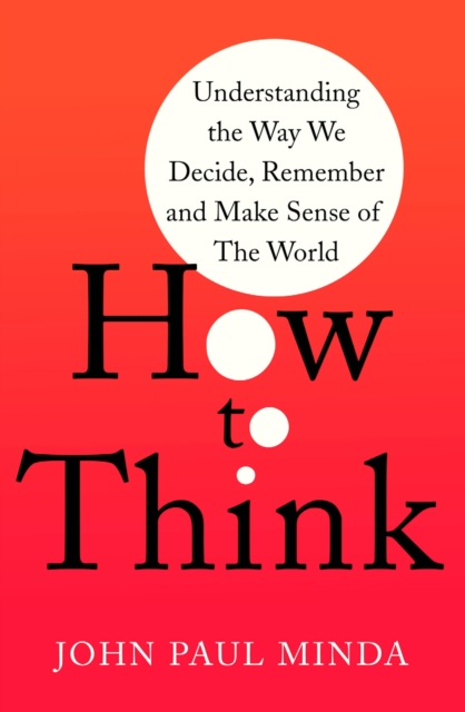 How To Think : Understanding the Way We Decide, Remember and Make Sense of the World, EPUB eBook