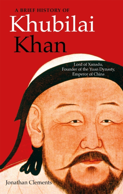 A Brief History of Khubilai Khan : Lord of Xanadu, Founder of the Yuan Dynasty, Emperor of China, Paperback / softback Book