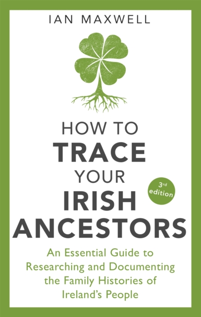 How to Trace Your Irish Ancestors 3rd Edition : An Essential Guide to Researching and Documenting the Family Histories of Ireland's People, Paperback / softback Book
