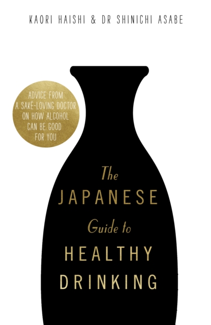 The Japanese Guide to Healthy Drinking : Advice from a Sake-loving Doctor on How Alcohol Can Be Good for You, Hardback Book