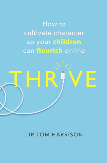 THRIVE : How to Cultivate Character So Your Children Can Flourish Online, Paperback / softback Book