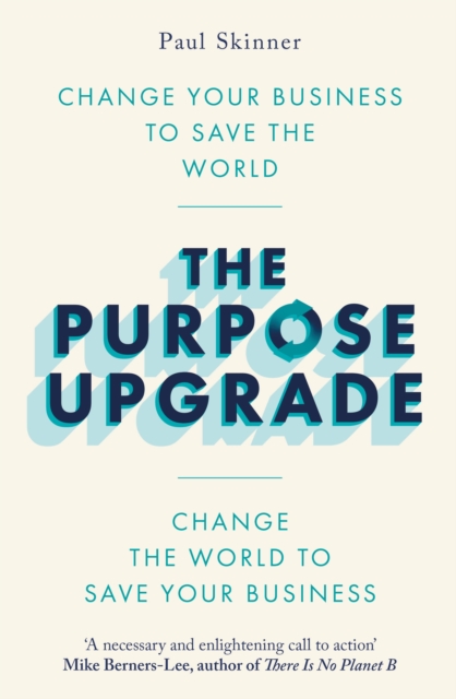The Purpose Upgrade : Change Your Business to Save the World. Change the World to Save Your Business, Paperback / softback Book