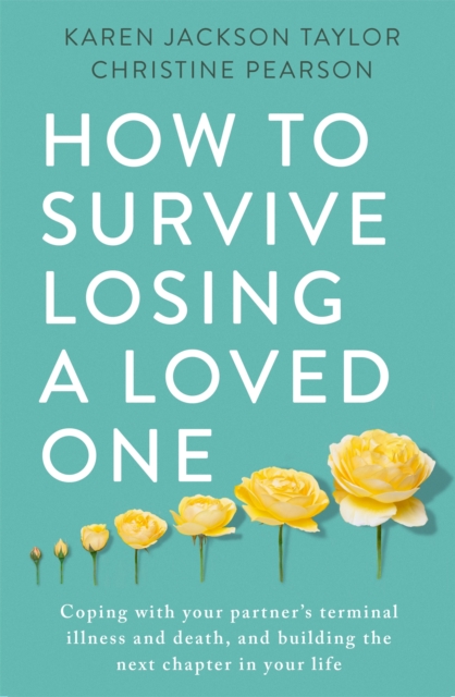 How to Survive Losing a Loved One : A Practical Guide to Coping with Your Partner's Terminal Illness and Death, and Building the Next Chapter in Your Life, Paperback / softback Book