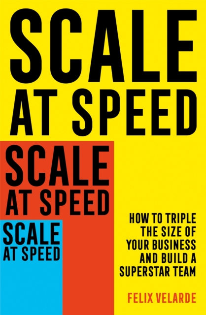 Scale at Speed : How to Triple the Size of Your Business and Build a Superstar Team, Paperback / softback Book