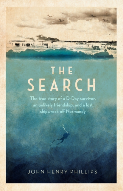 The Search : The true story of a D-Day survivor, an unlikely friendship, and a lost shipwreck off Normandy, EPUB eBook