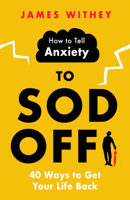 How to Tell Anxiety to Sod Off : 40 Ways to Get Your Life Back, Paperback / softback Book