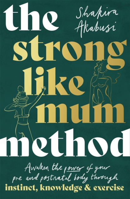The Strong Like Mum Method : Awaken the power of your pre and postnatal body through instinct, knowledge and exercise, Paperback / softback Book