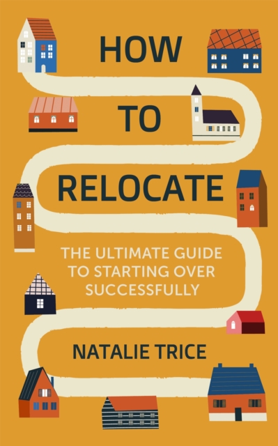 How to Relocate : The Ultimate Guide to Starting Over Successfully, Paperback / softback Book