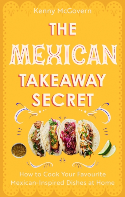 The Mexican Takeaway Secret : How to Cook Your Favourite Mexican-Inspired Dishes at Home, Paperback / softback Book