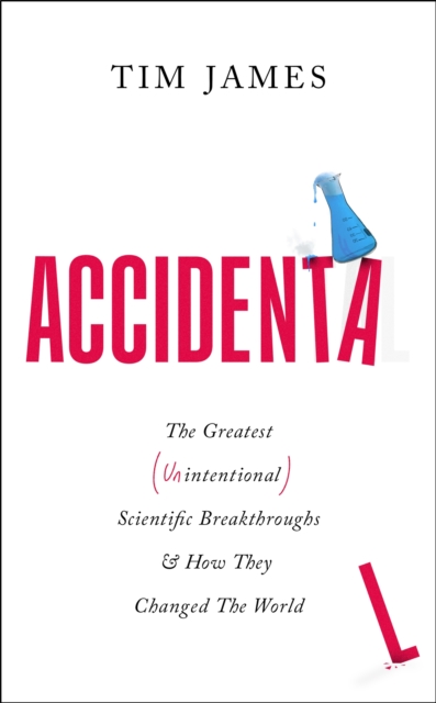 Accidental : The Greatest (Unintentional) Science Breakthroughs and How They Changed The World, Hardback Book