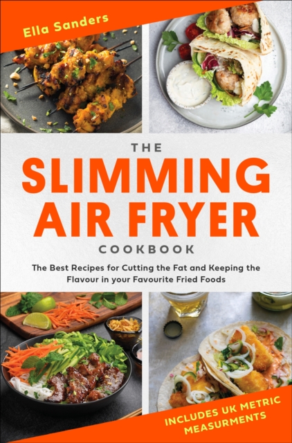 The Slimming Air Fryer Cookbook : The Best Recipes for Cutting the Fat and Keeping the Flavour in your Favourite Fried Foods, EPUB eBook