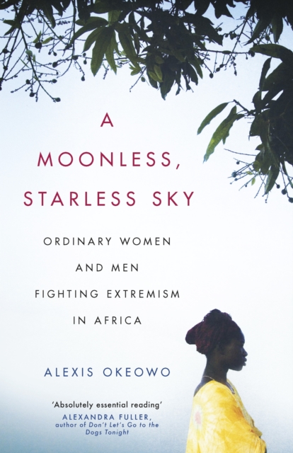 A Moonless, Starless Sky : Ordinary Women and Men Fighting Extremism in Africa, EPUB eBook