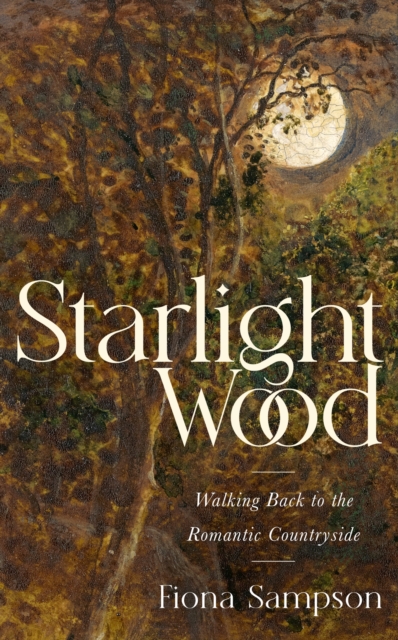 Starlight Wood : Walking back to the Romantic Countryside, Hardback Book