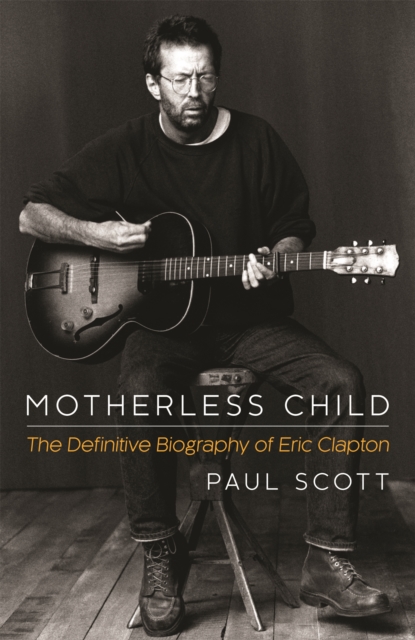 Motherless Child : The Definitive Biography of Eric Clapton, Paperback / softback Book
