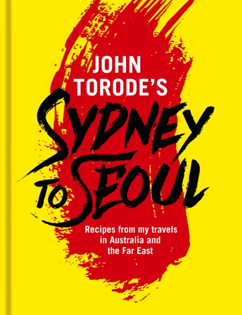 John Torode's Sydney to Seoul : Recipes from my travels in Australia and the Far East, Hardback Book