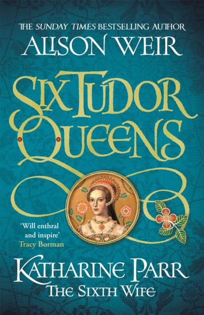 Six Tudor Queens: Katharine Parr, The Sixth Wife : Six Tudor Queens 6, Hardback Book