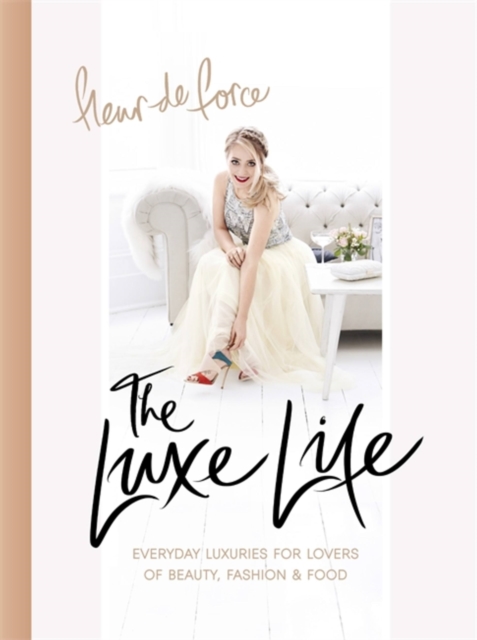 The Luxe Life : Everyday Luxuries for Lovers of Beauty, Fashion & Food, Hardback Book