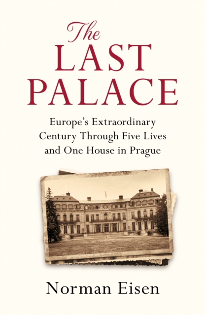 The Last Palace : Europe's Extraordinary Century Through Five Lives and One House in Prague, EPUB eBook