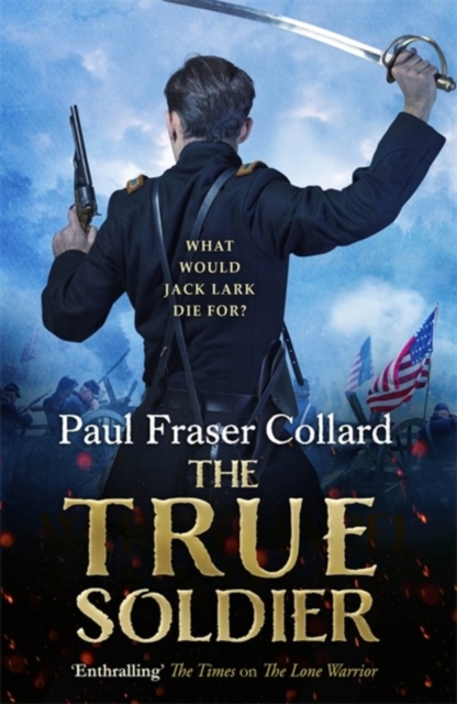 The True Soldier (Jack Lark, Book 6) : A gripping military adventure of a roguish British soldier and the American Civil War, Hardback Book