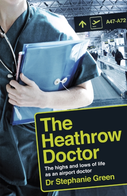 The Heathrow Doctor : The Highs and Lows of Life as a Doctor at Heathrow Airport, Paperback / softback Book