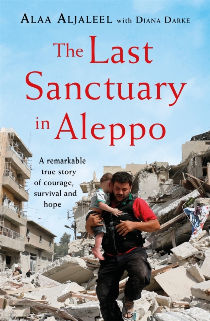 The Last Sanctuary in Aleppo : A remarkable true story of courage, hope and survival, Paperback / softback Book