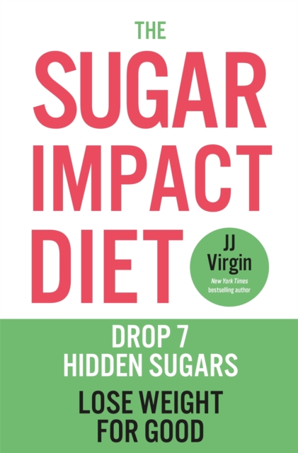 The Sugar Impact Diet : Drop 7 Hidden Sugars, Lose Weight for Good, Paperback / softback Book