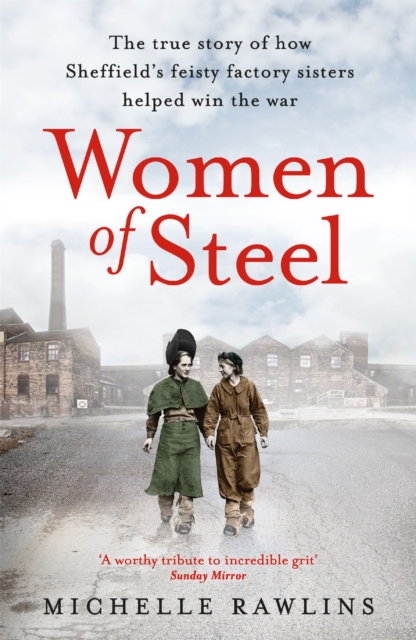 Women of Steel : The Feisty Factory Sisters Who Helped Win the War, Paperback / softback Book