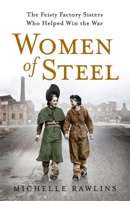 Women of Steel : The Feisty Factory Sisters Who Helped Win the War, EPUB eBook