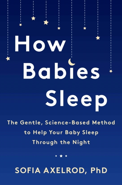 How Babies Sleep : The Gentle, Science-Based Method to Help Your Baby Sleep Through the Night, Paperback / softback Book