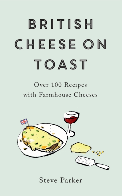 British Cheese on Toast : Over 100 Recipes with Farmhouse Cheeses, Hardback Book