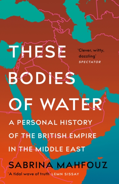 These Bodies of Water : A Personal History of the British Empire in the Middle East, Paperback / softback Book