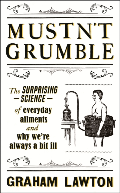 Mustn't Grumble : The surprising science of everyday ailments and why we re always a bit ill, EPUB eBook
