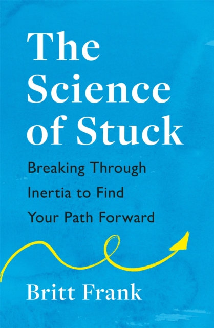 The Science of Stuck: Breaking Through Inertia to Find Your Path Forward, Paperback / softback Book